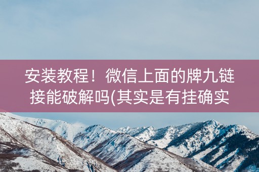 安装教程！微信上面的牌九链接能破解吗(其实是有挂确实有挂)