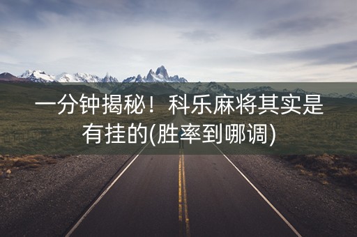 一分钟揭秘！科乐麻将其实是有挂的(胜率到哪调)