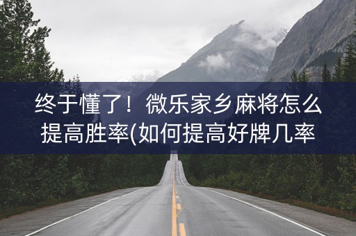 终于懂了！微乐家乡麻将怎么提高胜率(如何提高好牌几率)