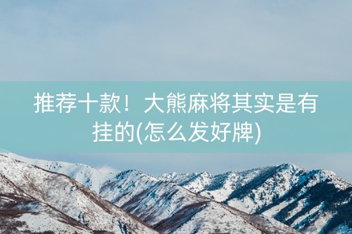 推荐十款！大熊麻将其实是有挂的(怎么发好牌)