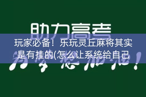 玩家必备！乐玩灵丘麻将其实是有挂的(怎么让系统给自己好牌)