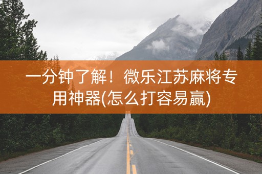 一分钟了解！微乐江苏麻将专用神器(怎么打容易赢)