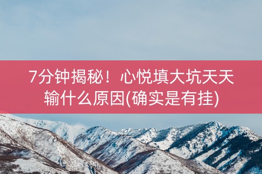 7分钟揭秘！心悦填大坑天天输什么原因(确实是有挂)