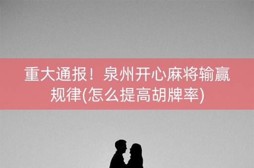 重大通报！泉州开心麻将输赢规律(怎么提高胡牌率)