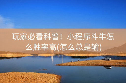 玩家必看科普！小程序斗牛怎么胜率高(怎么总是输)