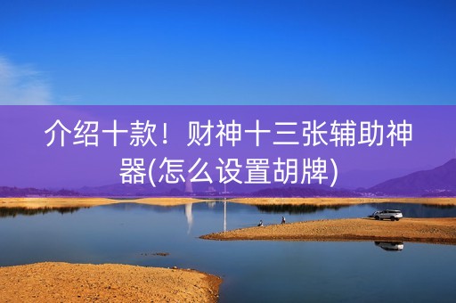 介绍十款！财神十三张辅助神器(怎么设置胡牌)