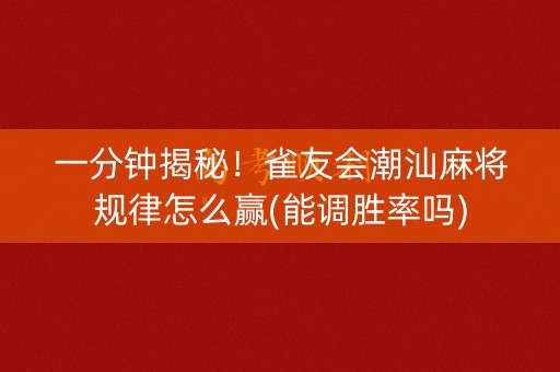 一分钟揭秘！雀友会潮汕麻将规律怎么赢(能调胜率吗)