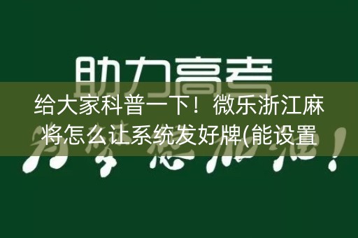 给大家科普一下！微乐浙江麻将怎么让系统发好牌(能设置输赢吗)