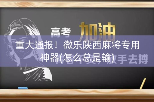 重大通报！微乐陕西麻将专用神器(怎么总是输)