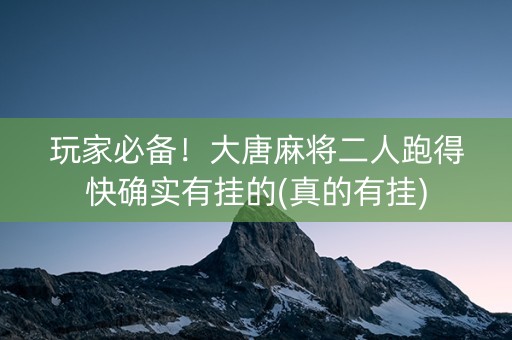 玩家必备！大唐麻将二人跑得快确实有挂的(真的有挂)