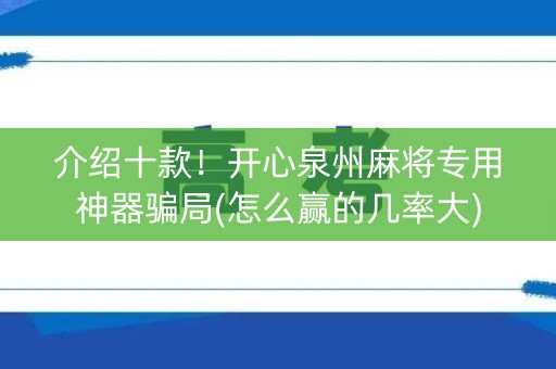 介绍十款！开心泉州麻将专用神器骗局(怎么赢的几率大)