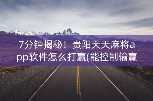 7分钟揭秘！贵阳天天麻将app软件怎么打赢(能控制输赢吗)