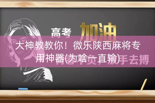大神教教你！微乐陕西麻将专用神器(为啥一直输)