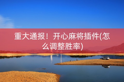 重大通报！开心麻将插件(怎么调整胜率)