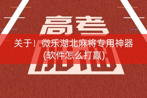 关于！微乐湖北麻将专用神器(软件怎么打赢)