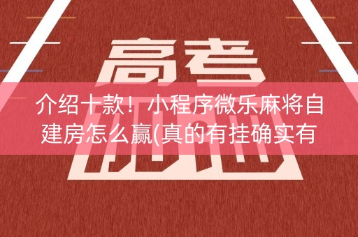 介绍十款！小程序微乐麻将自建房怎么赢(真的有挂确实有挂)