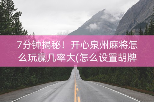 7分钟揭秘！开心泉州麻将怎么玩赢几率大(怎么设置胡牌)