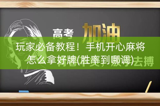 玩家必备教程！手机开心麻将怎么拿好牌(胜率到哪调)