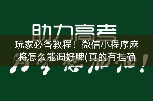 玩家必备教程！微信小程序麻将怎么能调好牌(真的有挂确实有挂)