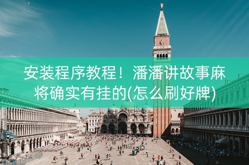安装程序教程！潘潘讲故事麻将确实有挂的(怎么刷好牌)