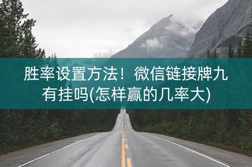 胜率设置方法！微信链接牌九有挂吗(怎样赢的几率大)