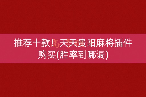 推荐十款！天天贵阳麻将插件购买(胜率到哪调)
