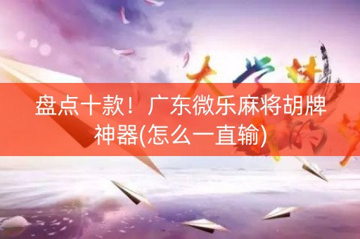 盘点十款！广东微乐麻将胡牌神器(怎么一直输)