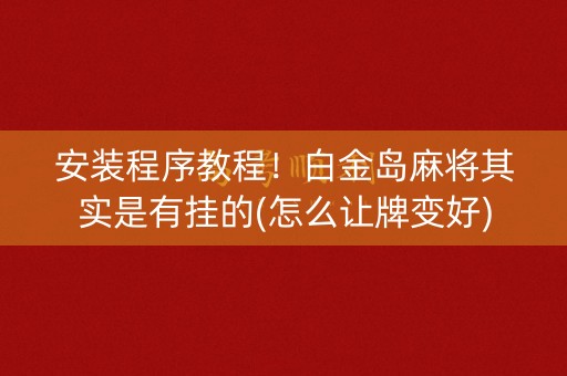 安装程序教程！白金岛麻将其实是有挂的(怎么让牌变好)