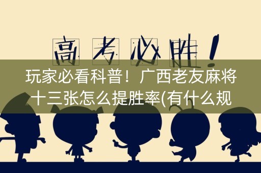 玩家必看科普！广西老友麻将十三张怎么提胜率(有什么规律)