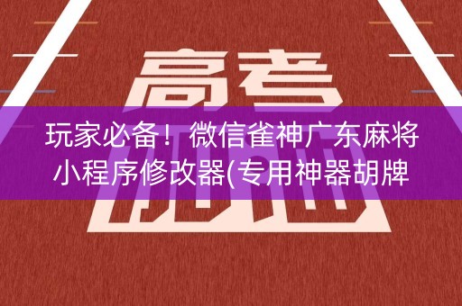 玩家必备！微信雀神广东麻将小程序修改器(专用神器胡牌技巧)