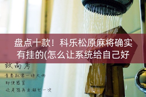 盘点十款！科乐松原麻将确实有挂的(怎么让系统给自己好牌)