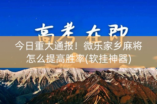 今日重大通报！微乐家乡麻将怎么提高胜率(软挂神器)