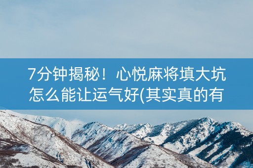 7分钟揭秘！心悦麻将填大坑怎么能让运气好(其实真的有挂)