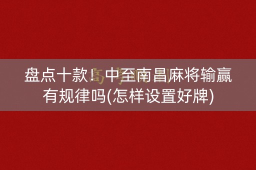 盘点十款！中至南昌麻将输赢有规律吗(怎样设置好牌)
