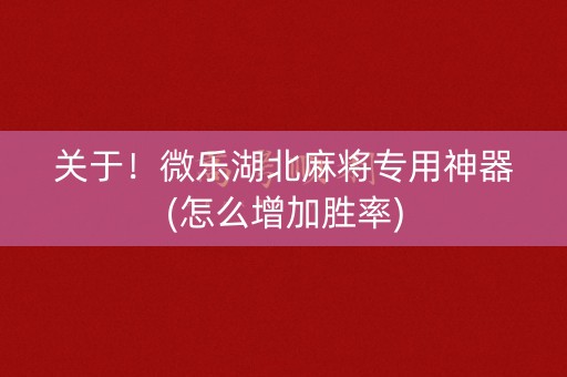 关于！微乐湖北麻将专用神器(怎么增加胜率)