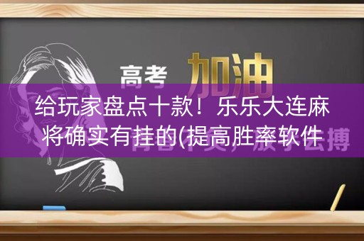 给玩家盘点十款！乐乐大连麻将确实有挂的(提高胜率软件)