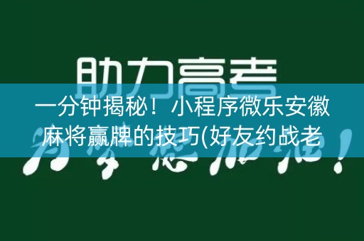 一分钟揭秘！小程序微乐安徽麻将赢牌的技巧(好友约战老是输)