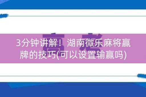 3分钟讲解！湖南微乐麻将赢牌的技巧(可以设置输赢吗)