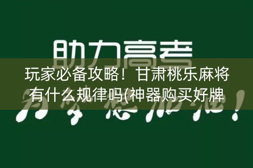 玩家必备攻略！甘肃桃乐麻将有什么规律吗(神器购买好牌规律)