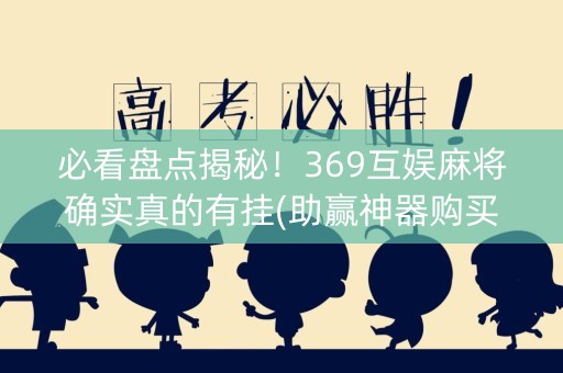必看盘点揭秘！369互娱麻将确实真的有挂(助赢神器购买)