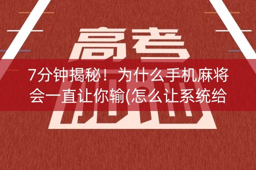 7分钟揭秘！为什么手机麻将会一直让你输(怎么让系统给自己好牌)