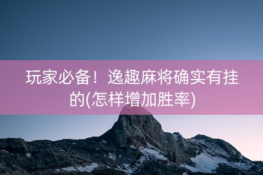玩家必备！逸趣麻将确实有挂的(怎样增加胜率)