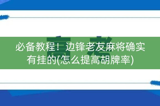 必备教程！边锋老友麻将确实有挂的(怎么提高胡牌率)