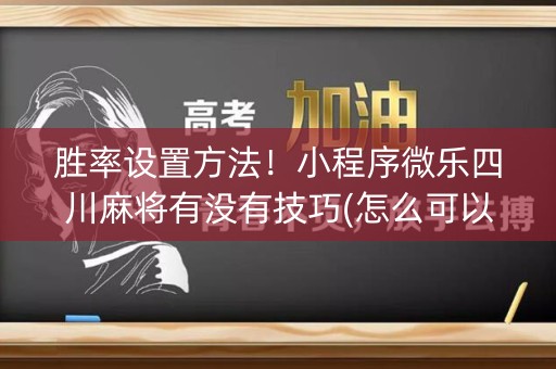 胜率设置方法！小程序微乐四川麻将有没有技巧(怎么可以赢)