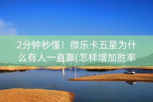 2分钟秒懂！微乐卡五星为什么有人一直赢(怎样增加胜率)