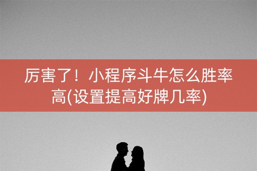 厉害了！小程序斗牛怎么胜率高(设置提高好牌几率)