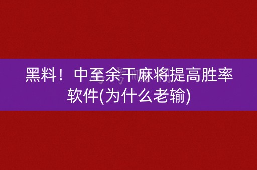 黑料！中至余干麻将提高胜率软件(为什么老输)