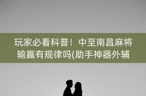 玩家必看科普！中至南昌麻将输赢有规律吗(助手神器外辅工具)