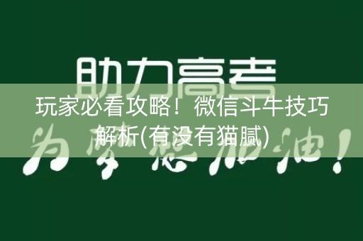 玩家必看攻略！微信斗牛技巧解析(有没有猫腻)