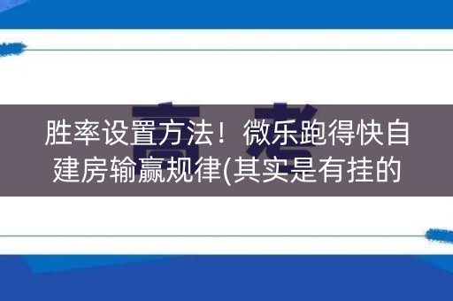 胜率设置方法！微乐跑得快自建房输赢规律(其实是有挂的)